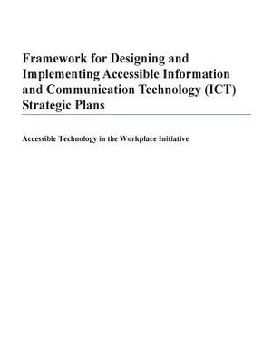 Framework for Designing and Implementing Accessible Information and Communication Technology (ICT) Strategic Plans: Accessible Technology in the Workp by U. S. Department of Labor