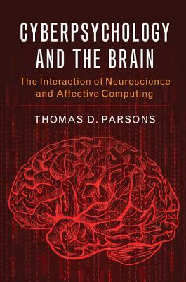 Cyberpsychology and the Brain: The Interaction of Neuroscience and Affective Computing by Thomas D. Parsons