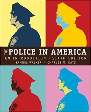 The Police in America: An Introduction by Samuel Walker, Charles M. Katz