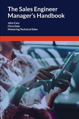 The Sales Engineer Manager's Handbook: Mastering Technical Sales by John Care, Chris Daly