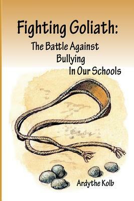 Fighting Goliath: The Battle Against Bullying in Our Schools by Ardythe Kolb