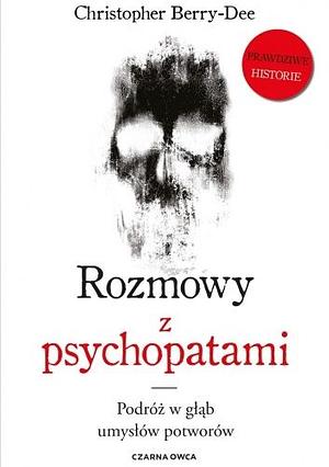 Rozmowy z psychopatami. Podróż w głąb umysłów potworów by Christopher Berry-Dee