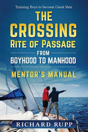 The Crossing Rite of Passage from Boyhood to Manhood: Mentor's Manual by Richard Rupp