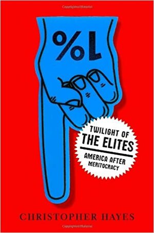 Twilight of the Elites: America After Meritocracy by Christopher L. Hayes