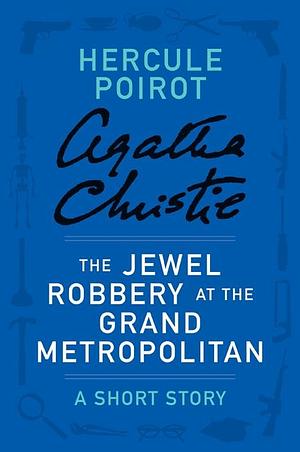 The Jewel Robbery at the Grand Metropolitan - a Hercule Poirot Short Story (Hercule Poirot) by Agatha Christie