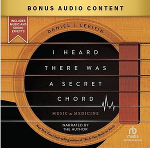 I Heard There Was a Secret Chord: Music as Medicine by Daniel J. Levitin