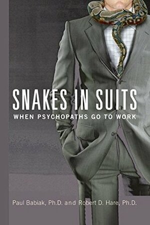 Snakes in Suits: When Psychopaths Go to Work by Robert D. Hare, Paul Babiak