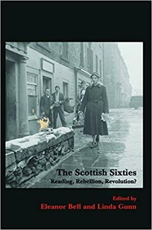 The Scottish Sixties: Reading, Rebellion, Revolution? by Eleanor Bell, Linda Gunn