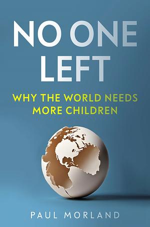 No One Left: Why the World Needs More Children by Paul Morland