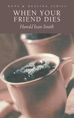 When Your Friend Dies by Harold Ivan Smith