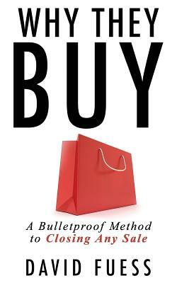 Why They Buy: A Bulletproof Method to Closing Any Sale by David Fuess