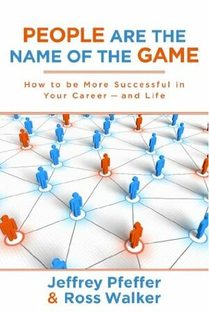 People are the Name of the Game: How to be More Successful in Your Career--and Life by Jeffrey Pfeffer, Ross Walker