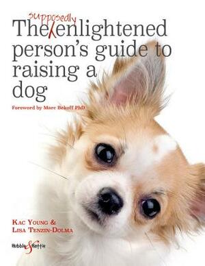 The Supposedly Enlightened Person's Guide to Raising a Dog by Kac Young, Lisa Tenzin-Dolma