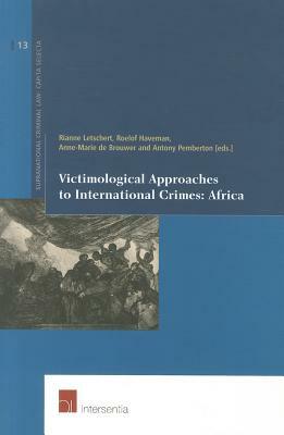 Victimological Approaches to International Crimes: Africa by Anne-Marie De Brouwer, Rianne Letschert, Roelof Haveman