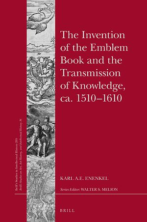 The Invention of the Emblem Book and the Transmission of Knowledge, ca. 1510–1610 by Karl A.E. Enenkel, Karl A.E. Enenkel