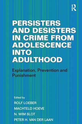 Persisters and Desisters in Crime from Adolescence Into Adulthood: Explanation, Prevention and Punishment by Machteld Hoeve, Peter H. Van Der Laan