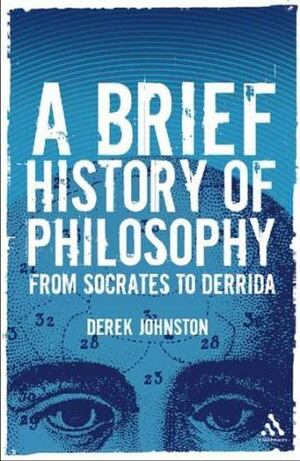 A Brief History Of Philosophy: From Socrates To Derrida by Derek Johnston