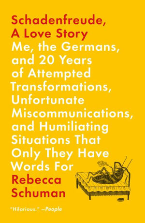 Schadenfreude, A Love Story: Me, the Germans, and 20 Years of Attempted Transformations, Unfortunate Miscommunications, and Humiliating Situations That Only They Have Words For by Rebecca Schuman