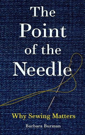 The Point of the Needle: Why Sewing Matters by Barbara Burman