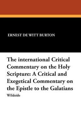 The International Critical Commentary on the Holy Scripture: A Critical and Exegetical Commentary on the Epistle to the Galatians by Ernest de Witt Burton