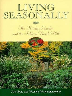 Living Seasonally: The Kitchen Garden and the Table at North Hill by Joe Eck, Wayne Winterrowd