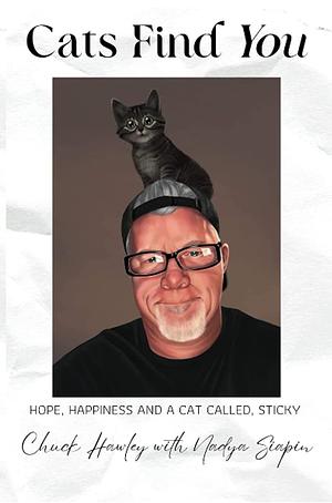 Cats Find You.  Hope,  Happiness and a Cat Called Sticky by Chuck Hawley, Nadya Siapin