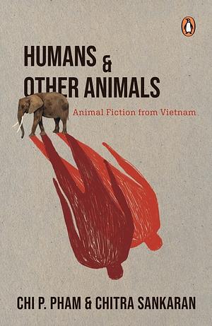 Humans and Other Animals: Animal Fiction from Vietnam by Chi P. Pham, Chitra Sankaran