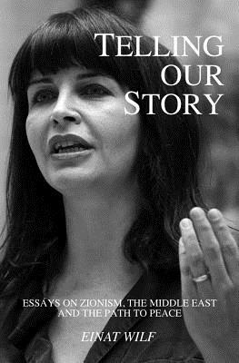 Telling Our Story: Recent Essays on Zionism, the Middle East, and the Path to Peace by Einat Wilf