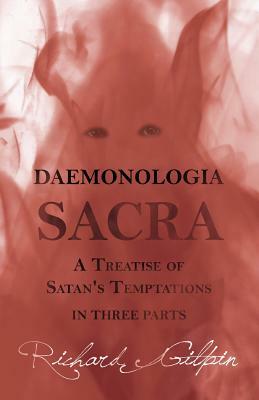 Daemonologia Sacra; or A Treatise of Satan's Temptations - in Three Parts by Richard Gilpin