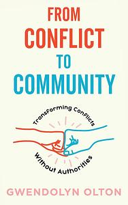 From Conflict to Community: Transforming Conflicts Without Authorities by Gwendolyn Olton