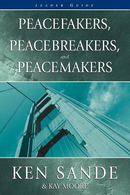 Peacefakers, Peacebreakers, and Peacemakers Leader Guide by Ken Sande, Kay Moore, Sande