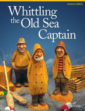 Whittling the Old Sea Captain, Revised Edition by Mike Shipley