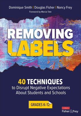 Removing Labels, Grades K-12: 40 Techniques to Disrupt Negative Expectations about Students and Schools by Nancy Frey, Douglas Fisher, Dominique B. Smith