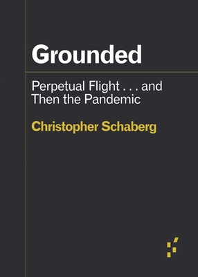 Grounded: Perpetual Flight . . . and Then the Pandemic by Christopher Schaberg