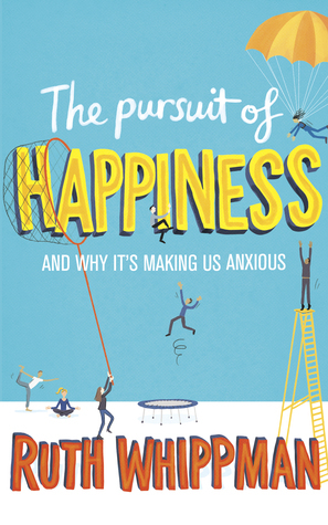 The Pursuit of Happiness: And Why It's Making Us Anxious by Ruth Whippman