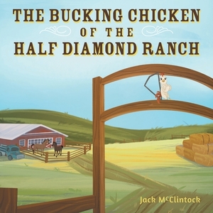 The Bucking Chicken of the Half Diamond Ranch by Jack McClintock