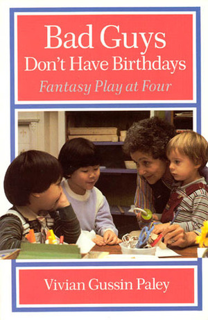 Bad Guys Don't Have Birthdays: Fantasy Play at Four by Vivian Gussin Paley