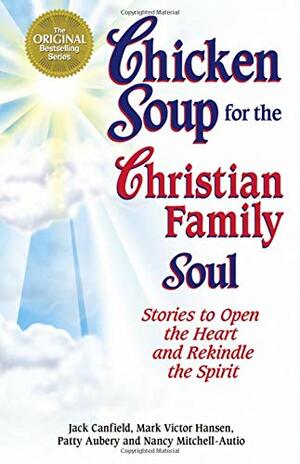 Chicken Soup for the Christian Family Soul: Stories to Open the Heart and Rekindle the Spirit by Jack Canfield