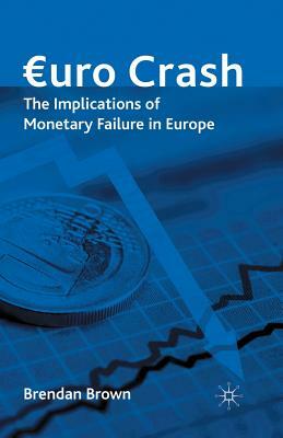 Euro Crash: The Implications of Monetary Failure in Europe by Brendan Brown