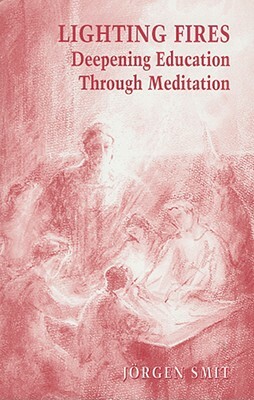 Lighting Fires: Deepening Education Through Meditation by Jorgen Smit