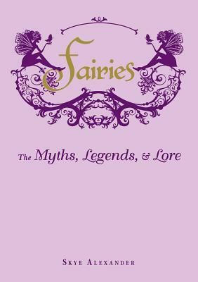 Fairies: The Myths, Legends, & Lore by Skye Alexander