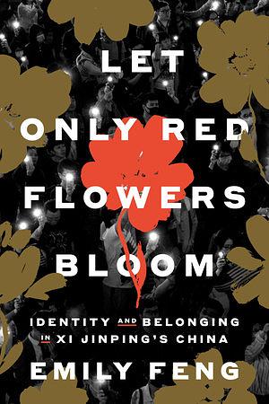 Let Only Red Flowers Bloom: Identity and Belonging in Xi Jinping's China by Emily Feng