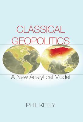 Classical Geopolitics: A New Analytical Model by Phil Kelly