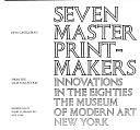 Seven Master Printmakers: Innovations in the Eighties, from the Lilja Collection by Riva Castleman, Museum of Modern Art (New York, N.Y.)