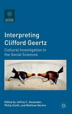 Interpreting Clifford Geertz: Cultural Investigation in the Social Sciences by Philip Smith, Jeffrey C. Alexander