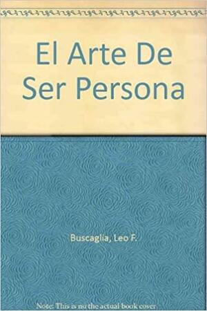 El arte de ser persona by Leo F. Buscaglia