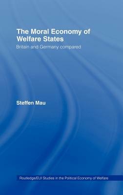 The Moral Economy of Welfare States: Britain and Germany Compared by Steffen Mau