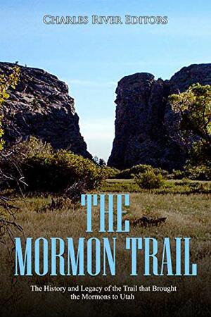 The Mormon Trail: The History and Legacy of the Trail that Brought the Mormons to Utah by Charles River Editors