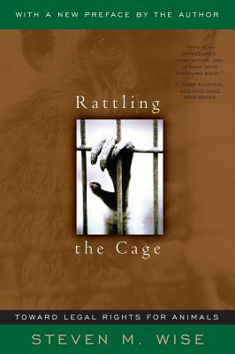 Rattling the Cage: Toward Legal Rights for Animals by Steven Wise