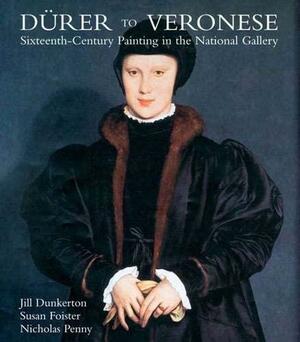 Dürer to Veronese: Sixteenth-Century Painting in the National Gallery by Susan Foister, Jill Dunkerton, Nicholas Penny